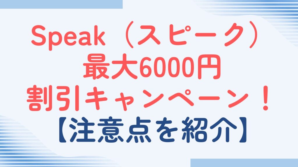 Speak（スピーク）が6000円割引！？詳細と注意点を徹底解説！
