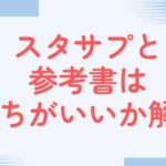 スタサプと参考書どっちがいい？違いや選び方を徹底解説！